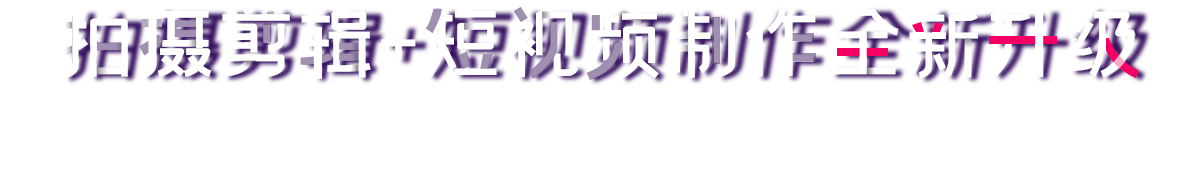 拍攝剪輯+短視頻制作全新升級(jí)